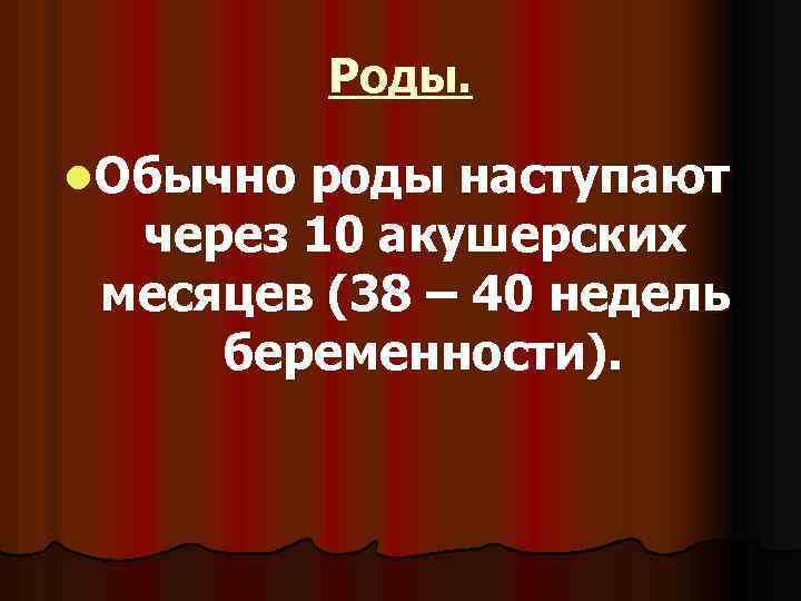 Роды. l. Обычно роды наступают через 10 акушерских месяцев (38 – 40 недель беременности).