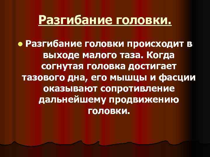 Разгибание головки. l Разгибание головки происходит в выходе малого таза. Когда согнутая головка достигает