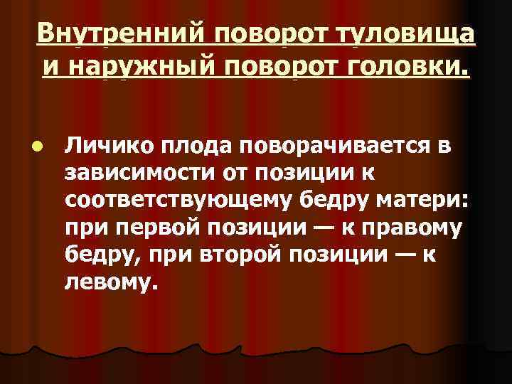 Внутренний поворот туловища и наружный поворот головки. l Личико плода поворачивается в зависимости от