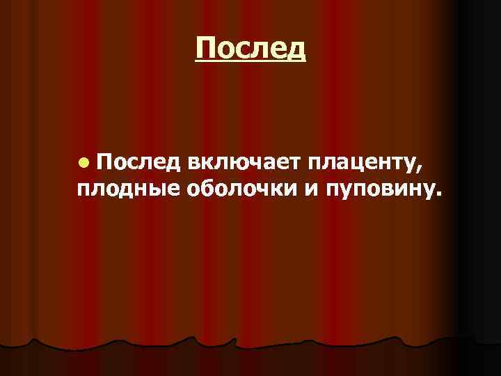 Послед l Послед включает плаценту, плодные оболочки и пуповину. 