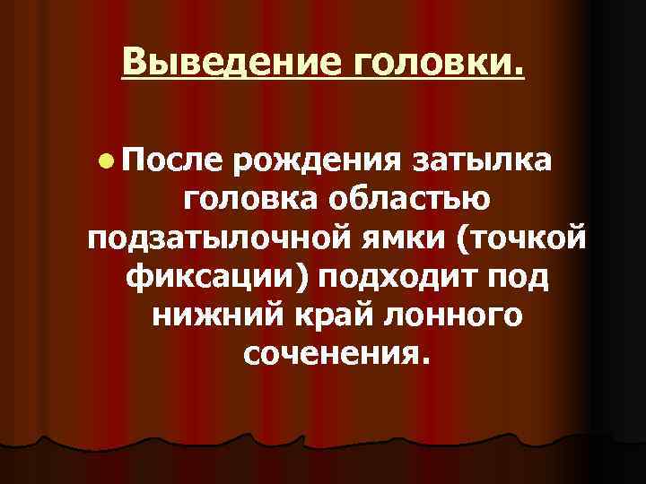 Выведение головки. l После рождения затылка головка областью подзатылочной ямки (точкой фиксации) подходит под