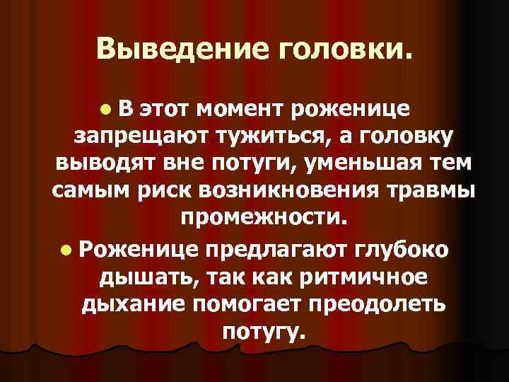 Выведение головки. l. В этот момент роженице запрещают тужиться, а головку выводят вне потуги,