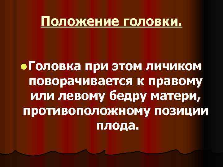 Положение головки. l Головка при этом личиком поворачивается к правому или левому бедру матери,