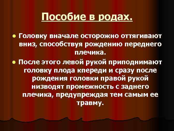 Пособие в родах. Головку вначале осторожно оттягивают вниз, способствуя рождению переднего плечика. l После