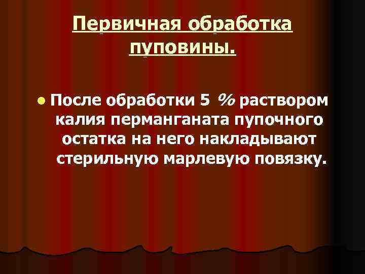 Первичная обработка пуповины. обработки 5 % раствором калия перманганата пупочного остатка на него накладывают