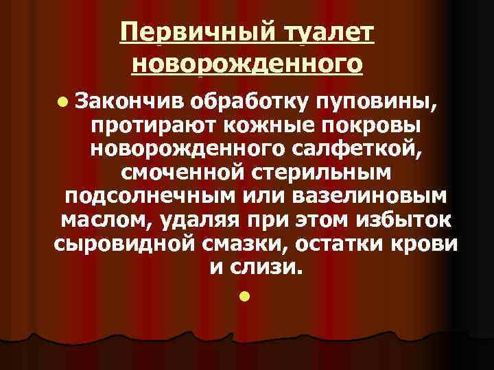 Первичный туалет новорожденного l Закончив обработку пуповины, протирают кожные покровы новорожденного салфеткой, смоченной стерильным