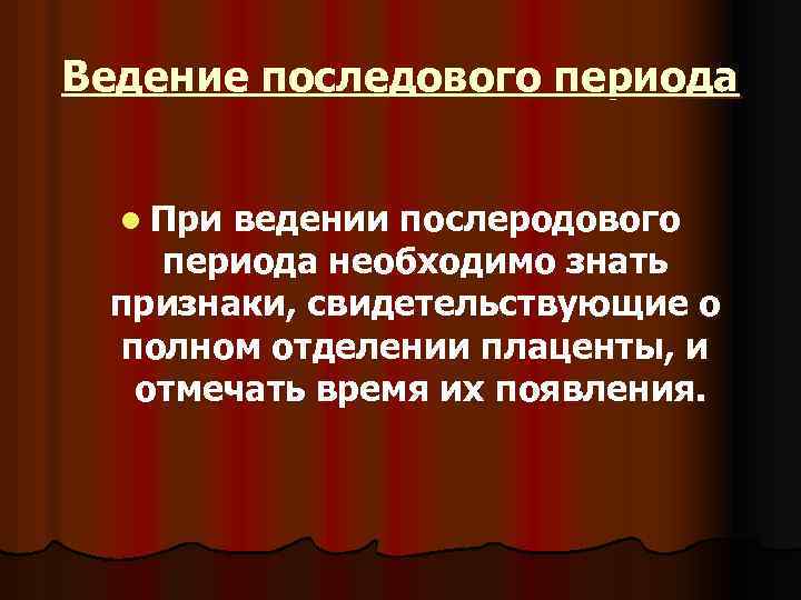 Ведение последового периода l При ведении послеродового периода необходимо знать признаки, свидетельствующие о полном