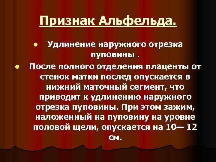 Признак Альфельда. Удлинение наружного отрезка пуповины. После полного отделения плаценты от стенок матки послед