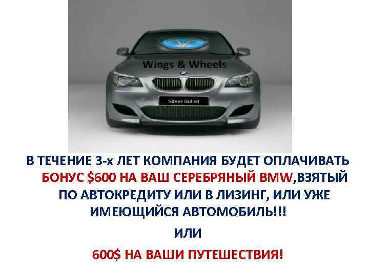 В ТЕЧЕНИЕ 3 -х ЛЕТ КОМПАНИЯ БУДЕТ ОПЛАЧИВАТЬ БОНУС $600 НА ВАШ СЕРЕБРЯНЫЙ BMW,