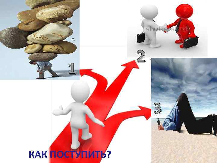 1 2 3 КАК ПОСТУПИТЬ? 