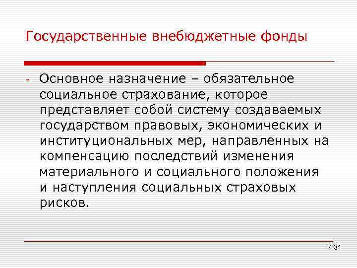 Государственные внебюджетные фонды Основное назначение – обязательное социальное страхование, которое представляет собой систему создаваемых