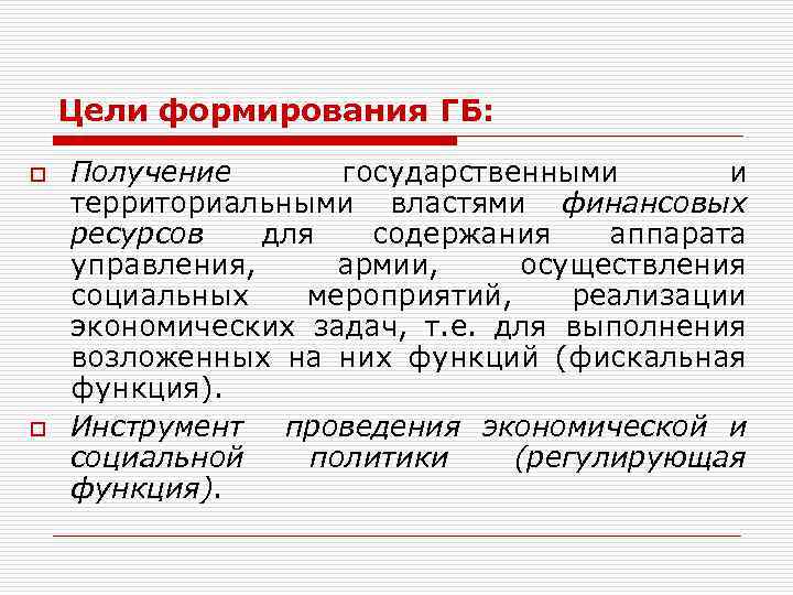 Цели формирования ГБ: o o Получение государственными и территориальными властями финансовых ресурсов для содержания