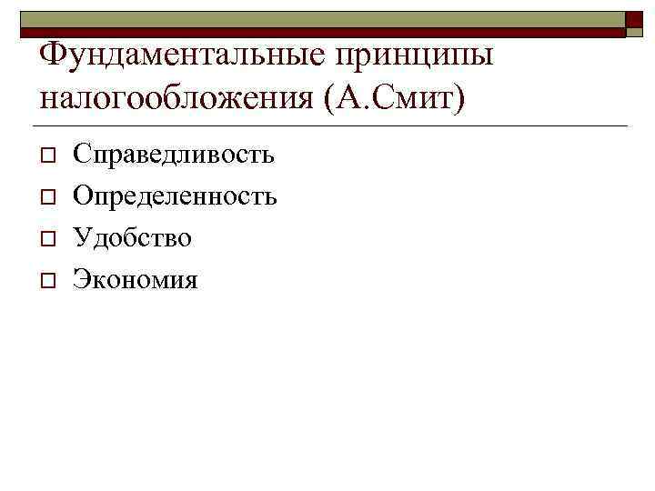 Фундаментальные принципы налогообложения (А. Смит) o o Справедливость Определенность Удобство Экономия 