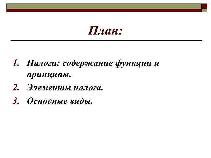 План: 1. Налоги: содержание функции и принципы. 2. Элементы налога. 3. Основные виды. 