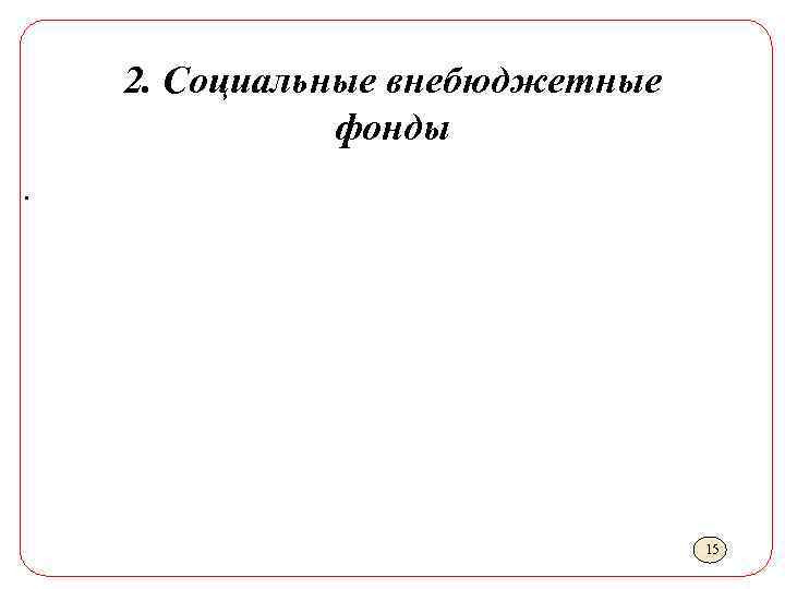 2. Социальные внебюджетные фонды. 15 