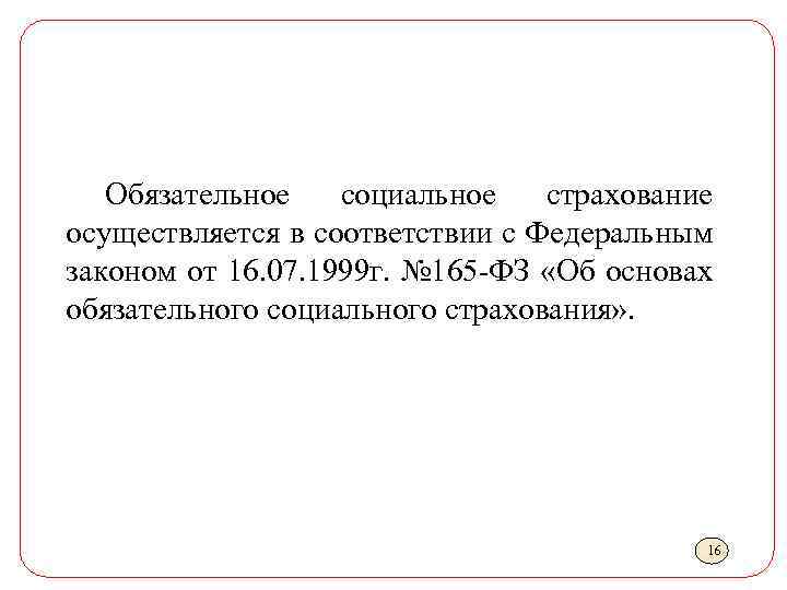 Обязательное социальное страхование осуществляется в соответствии с Федеральным законом от 16. 07. 1999 г.