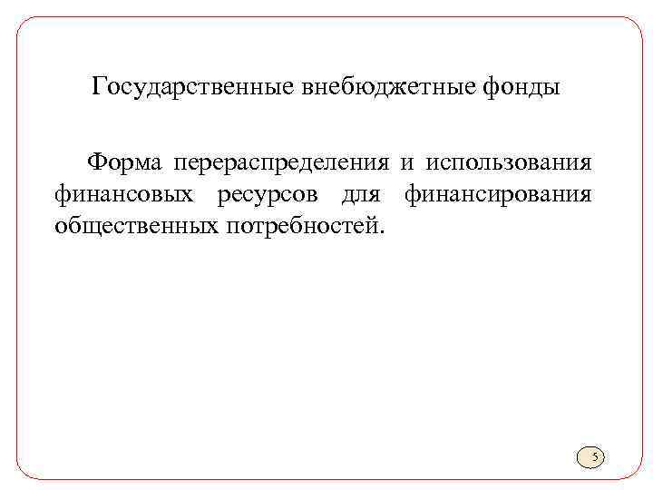 Государственные внебюджетные фонды Форма перераспределения и использования финансовых ресурсов для финансирования общественных потребностей. 5