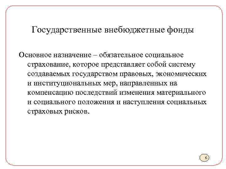 Государственные внебюджетные фонды Основное назначение – обязательное социальное страхование, которое представляет собой систему создаваемых