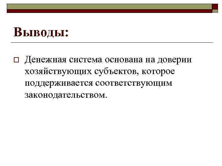 Выводы: o Денежная система основана на доверии хозяйствующих субъектов, которое поддерживается соответствующим законодательством. 