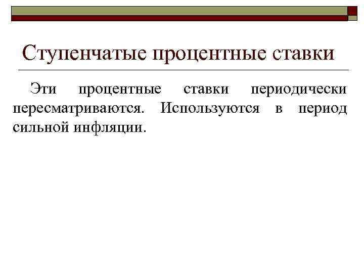 Ступенчатые процентные ставки Эти процентные ставки периодически пересматриваются. Используются в период сильной инфляции. 