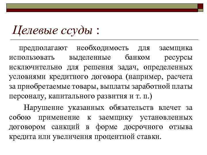 Целевые ссуды : предполагают необходимость для заемщика использовать выделенные банком ресурсы исключительно для решения