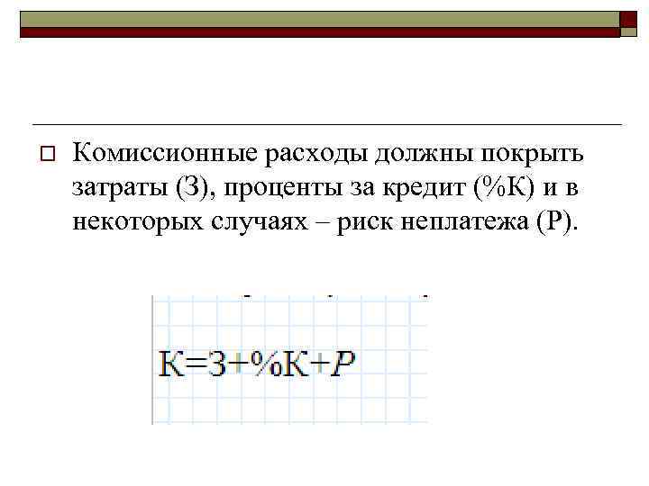 o Комиссионные расходы должны покрыть затраты (З), проценты за кредит (%К) и в некоторых