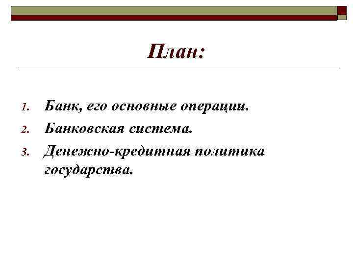 План: 1. 2. 3. Банк, его основные операции. Банковская система. Денежно-кредитная политика государства. 