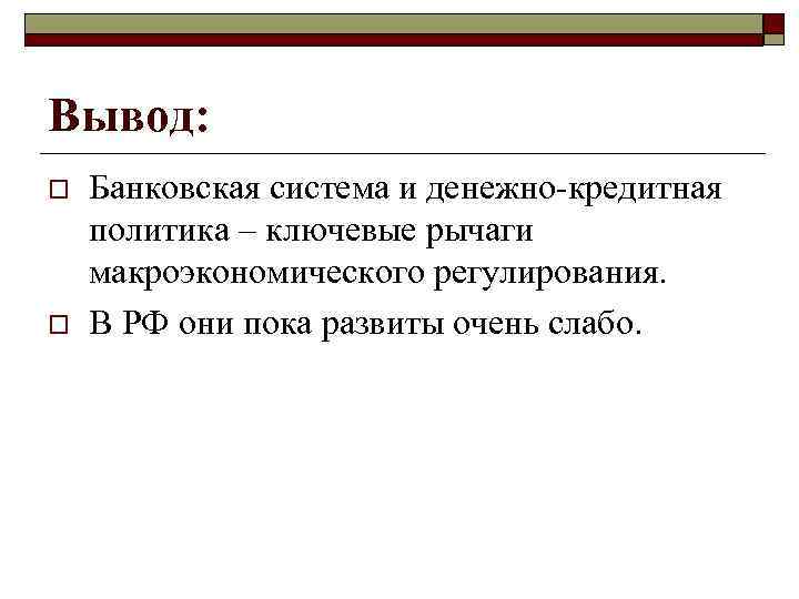 Вывод: o o Банковская система и денежно-кредитная политика – ключевые рычаги макроэкономического регулирования. В