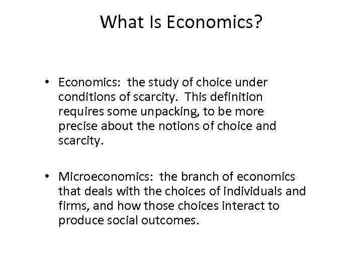 What Is Economics? • Economics: the study of choice under conditions of scarcity. This