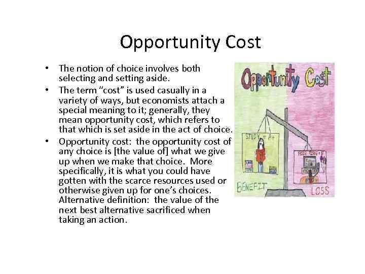 Opportunity Cost • The notion of choice involves both selecting and setting aside. •