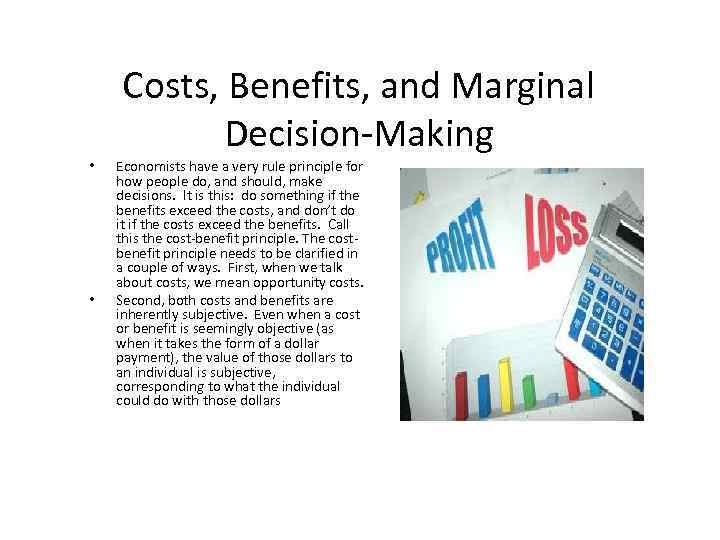 Costs, Benefits, and Marginal Decision-Making • • Economists have a very rule principle for