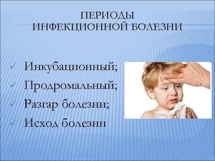 ПЕРИОДЫ ИНФЕКЦИОННОЙ БОЛЕЗНИ ü ü Инкубационный; Продромальный; Разгар болезни; Исход болезни 