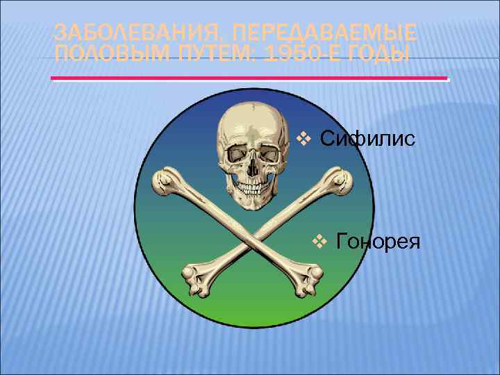 ЗАБОЛЕВАНИЯ, ПЕРЕДАВАЕМЫЕ ПОЛОВЫМ ПУТЕМ: 1950 -Е ГОДЫ v Сифилис v Гонорея 