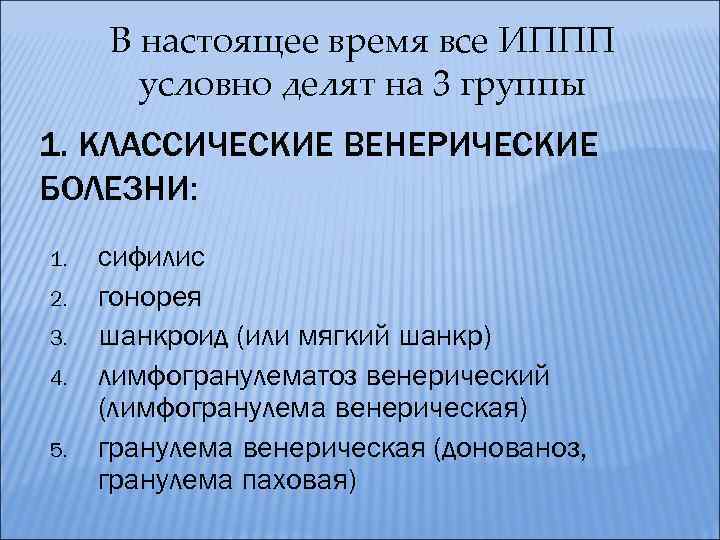 В настоящее время все ИППП условно делят на 3 группы 1. КЛАССИЧЕСКИЕ ВЕНЕРИЧЕСКИЕ БОЛЕЗНИ: