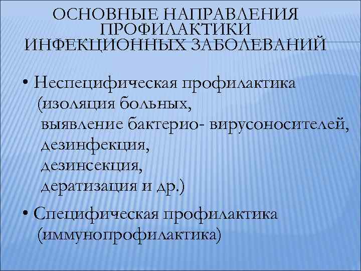 ОСНОВНЫЕ НАПРАВЛЕНИЯ ПРОФИЛАКТИКИ ИНФЕКЦИОННЫХ ЗАБОЛЕВАНИЙ • Неспецифическая профилактика (изоляция больных, выявление бактерио- вирусоносителей, дезинфекция,