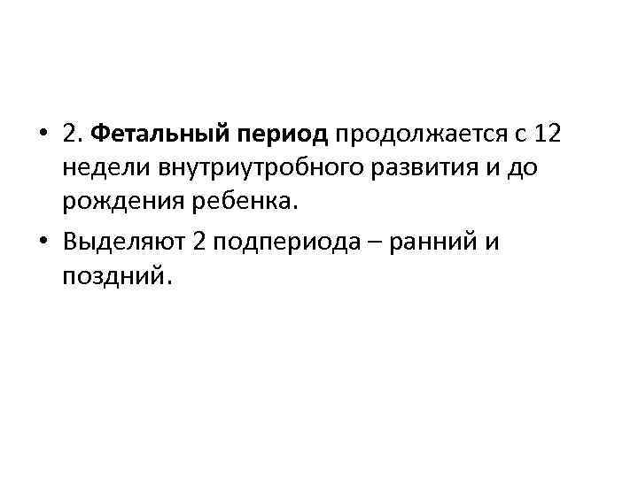  • 2. Фетальный период продолжается с 12 недели внутриутробного развития и до рождения