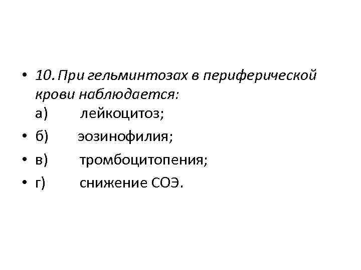  • 10. При гельминтозах в периферической крови наблюдается: а) лейкоцитоз; • б) эозинофилия;