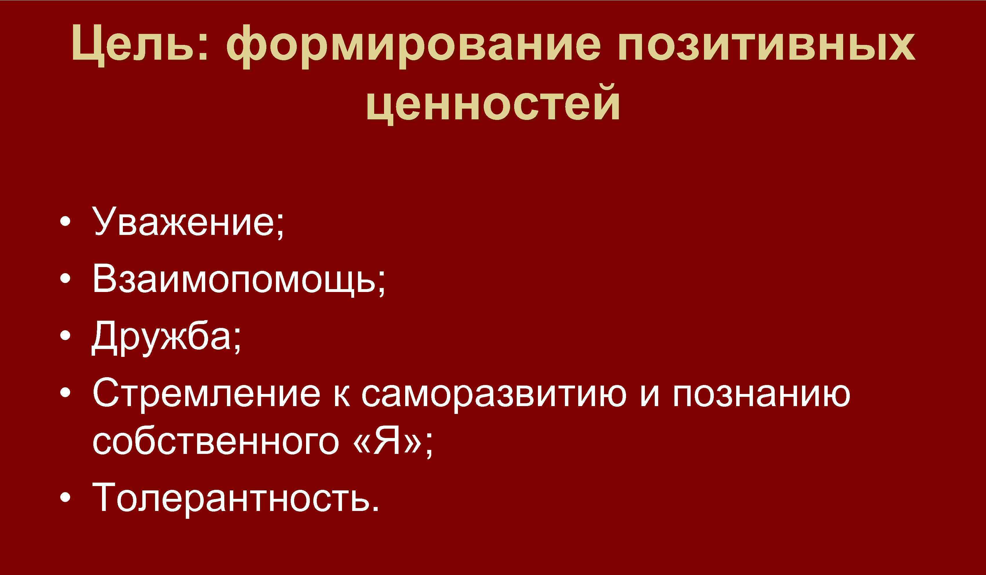 Цель: формирование позитивных ценностей • • Уважение; Взаимопомощь; Дружба; Стремление к саморазвитию и познанию