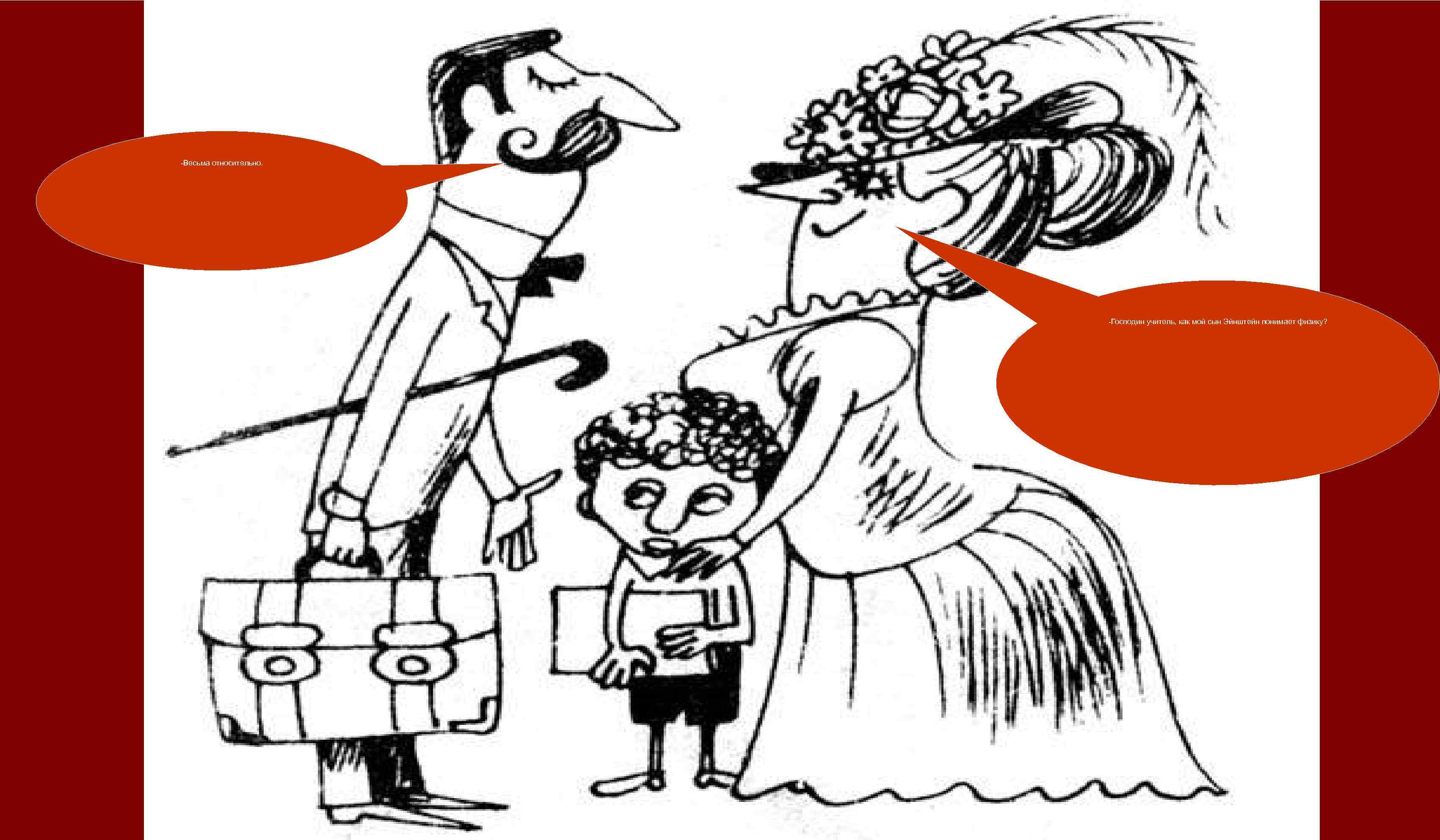 -Весьма относительно. -Господин учитель, как мой сын Эйнштейн понимает физику? 