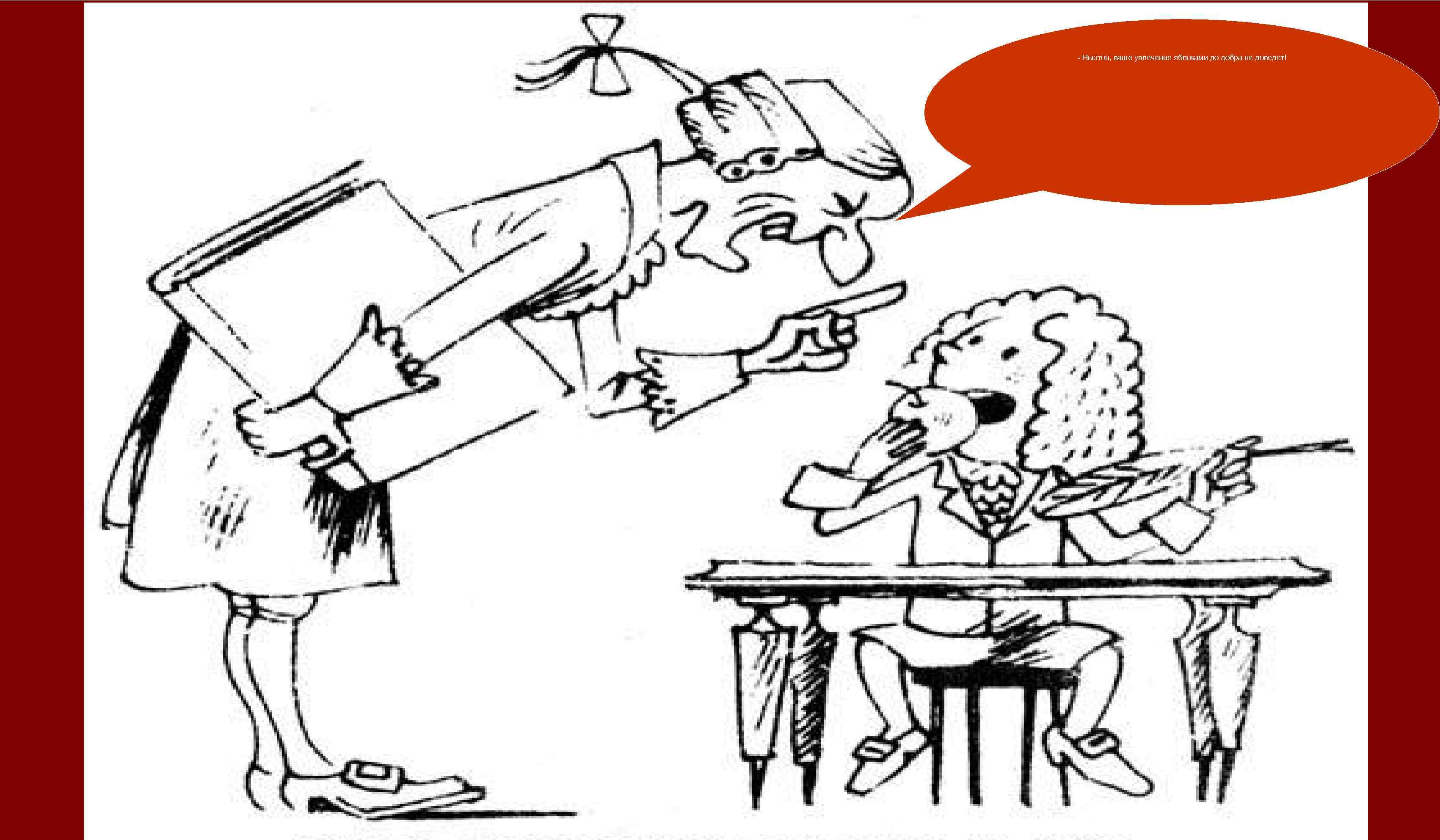 - Ньютон, ваше увлечение яблоками до добра не доведет! 