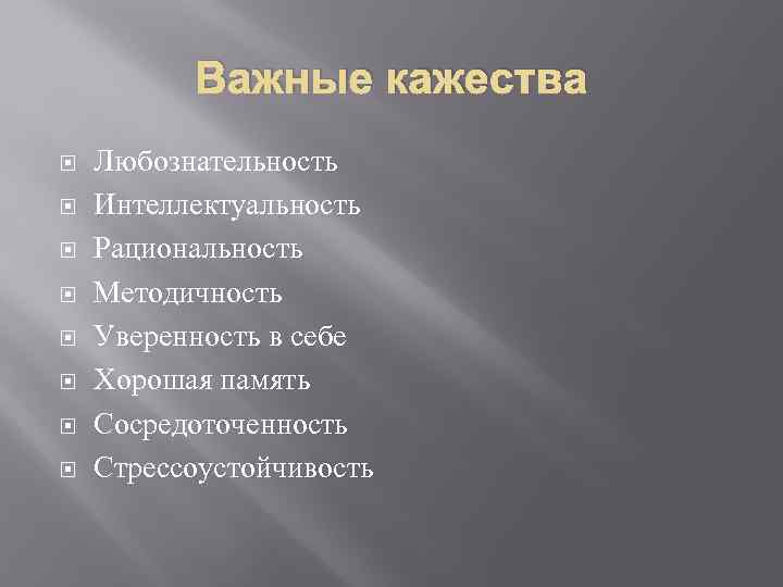 Важные кажества Любознательность Интеллектуальность Рациональность Методичность Уверенность в себе Хорошая память Сосредоточенность Стрессоустойчивость 