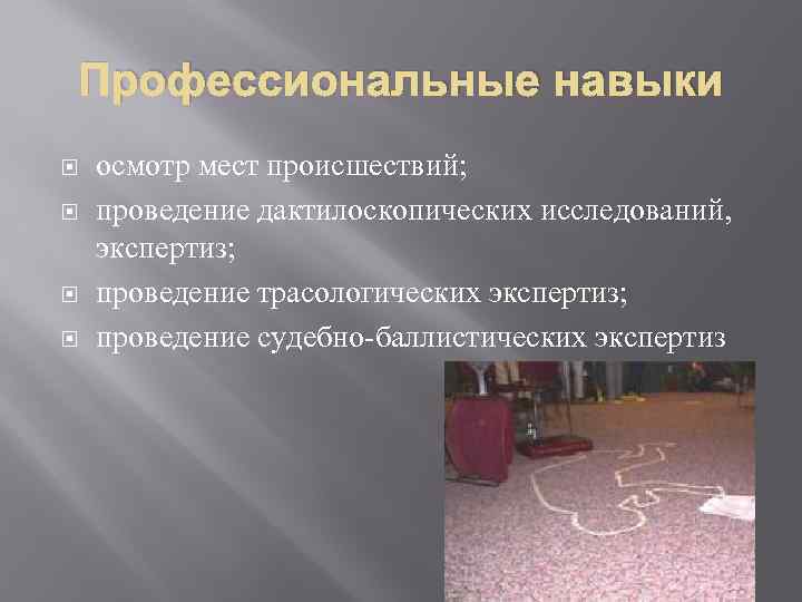 Профессиональные навыки осмотр мест происшествий; проведение дактилоскопических исследований, экспертиз; проведение трасологических экспертиз; проведение судебно-баллистических