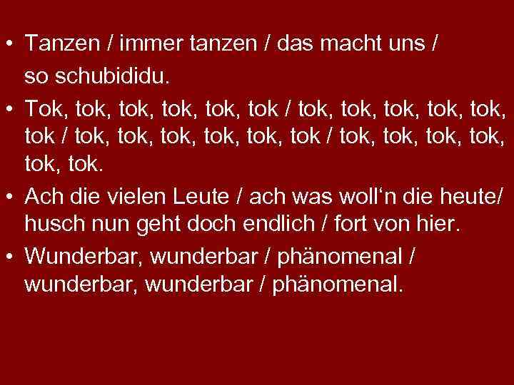  • Tanzen / immer tanzen / das macht uns / so schubididu. •