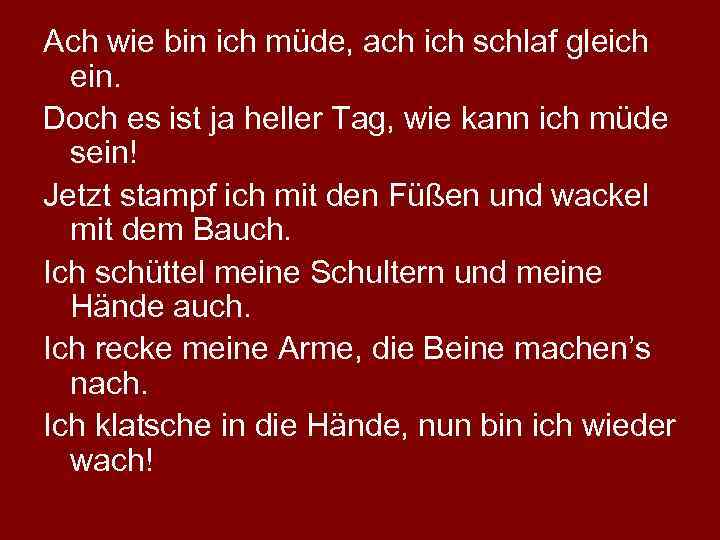 Ach wie bin ich müde, ach ich schlaf gleich ein. Doch es ist ja