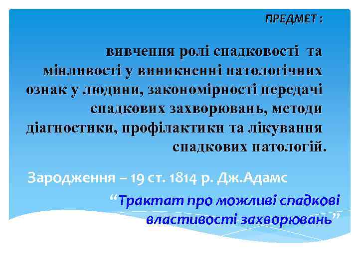 ПРЕДМЕТ : вивчення ролі спадковості та мінливості у виникненні патологічних ознак у людини, закономірності