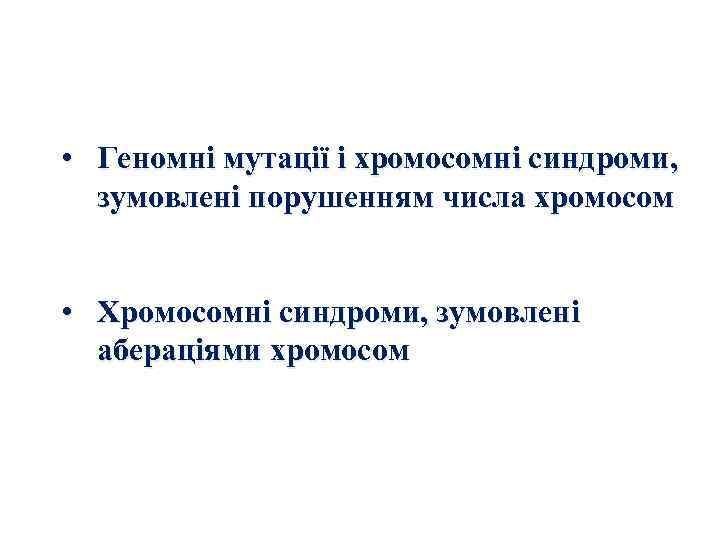  • Геномні мутації і хромосомні синдроми, зумовлені порушенням числа хромосом • Хромосомні синдроми,