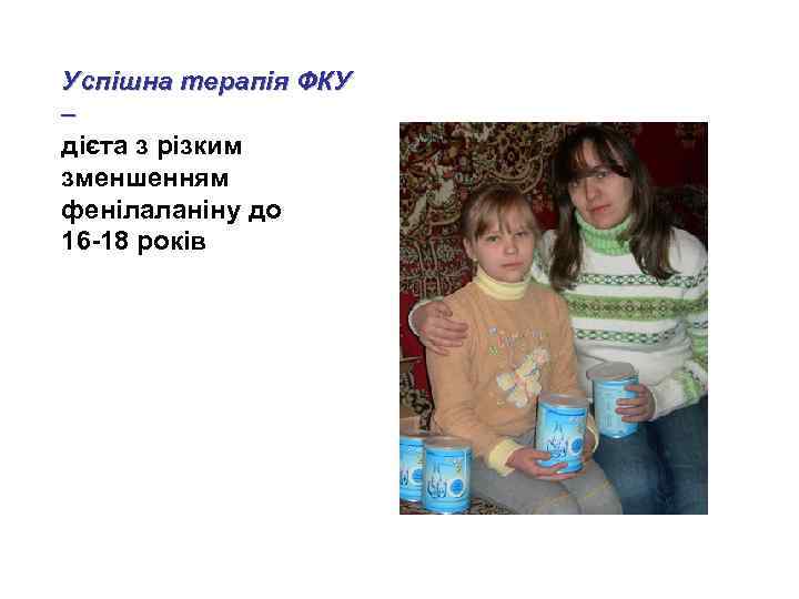 Успішна терапія ФКУ – дієта з різким зменшенням фенілаланіну до 16 -18 років 