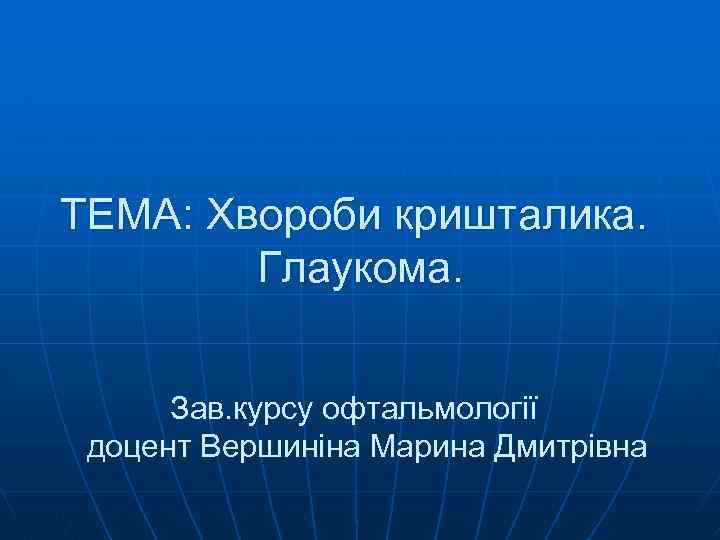 ТЕМА: Хвороби кришталика. Глаукома. Зав. курсу офтальмології доцент Вершиніна Марина Дмитрівна 