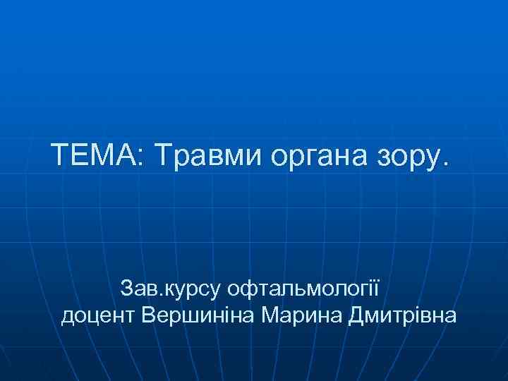 ТЕМА: Травми органа зору. Зав. курсу офтальмології доцент Вершиніна Марина Дмитрівна 