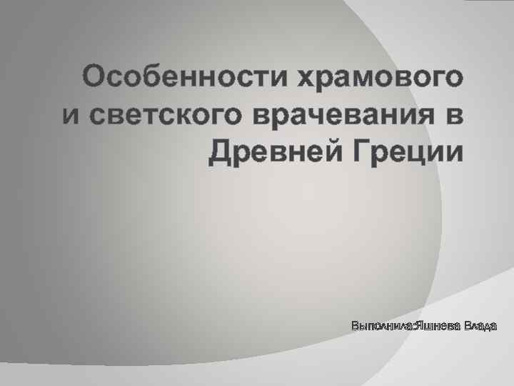 Особенности храмового и светского врачевания в Древней Греции Выполнила: Яшнева Влада 